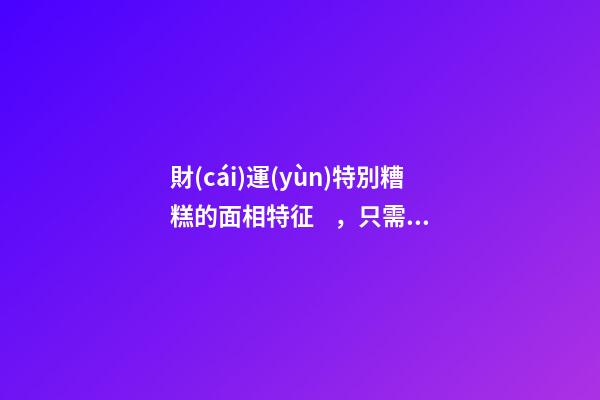 財(cái)運(yùn)特別糟糕的面相特征，只需一眼就能看出